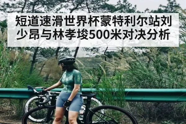 短道速滑世界杯蒙特利尔站刘少昂与林孝埈500米对决分析