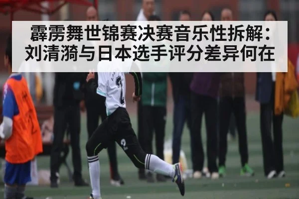 霹雳舞世锦赛决赛音乐性拆解:刘清漪与日本选手评分差异何在